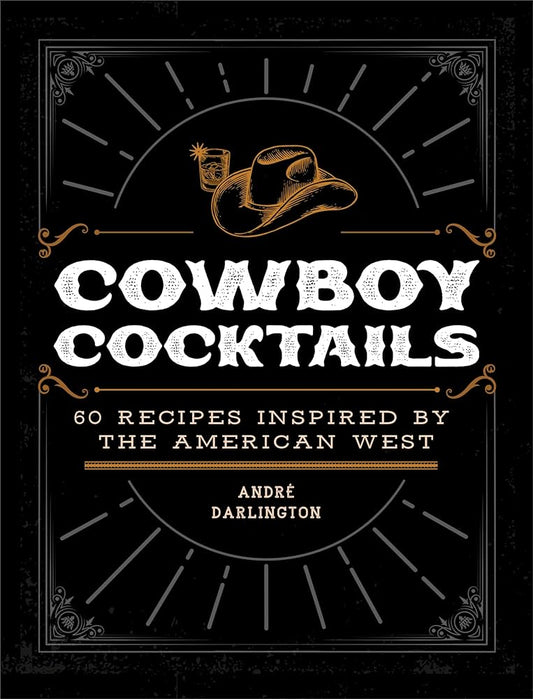 Cowboy Cocktails: 60 Recipes Inspired By The American West